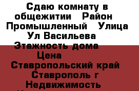 Сдаю комнату в общежитии › Район ­ Промышленный › Улица ­ Ул.Васильева 49 › Этажность дома ­ 5 › Цена ­ 6 000 - Ставропольский край, Ставрополь г. Недвижимость » Квартиры аренда   